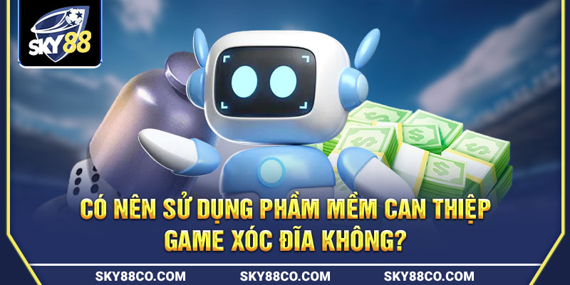 Những lưu ý khi sử dụng phần mềm can thiệp kết quả game xóc đĩa