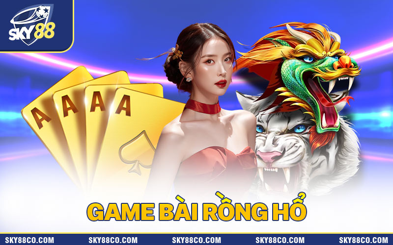 Game Bài Rồng Hổ dễ chơi dễ trúng thưởng