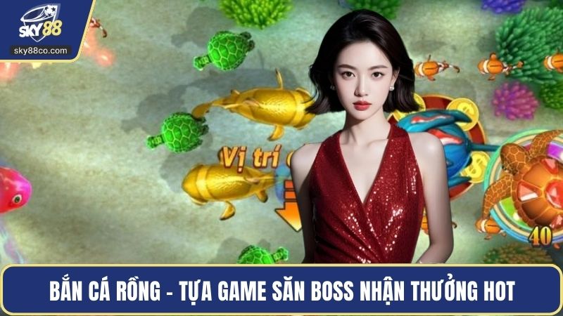 Bắn cá rồng - Tựa game săn boss nhận thưởng hot