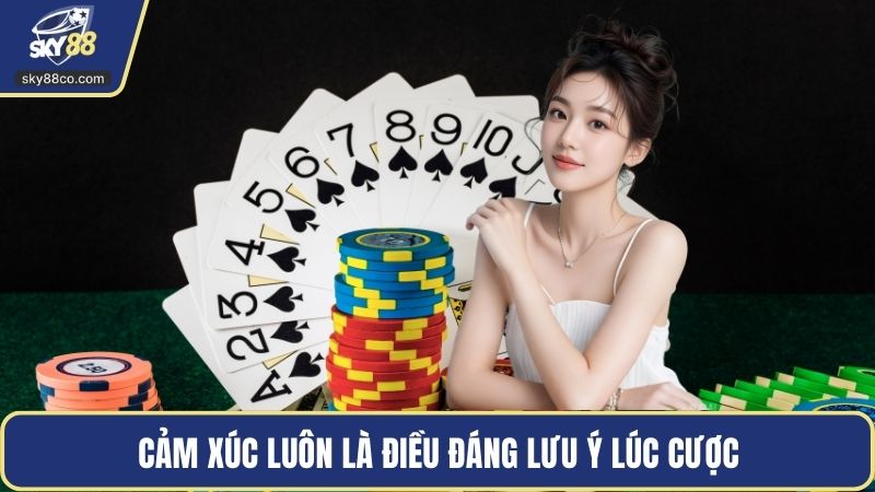 Cảm xúc luôn là điều đáng lưu ý lúc cược