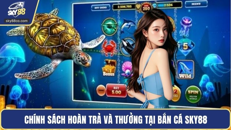 Chính sách hoàn trả và thưởng tại bắn cá Sky88