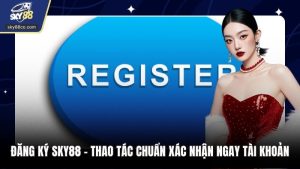 Đăng Ký Sky88 - Thao tác Chuẩn Xác Nhận Ngay Tài Khoản