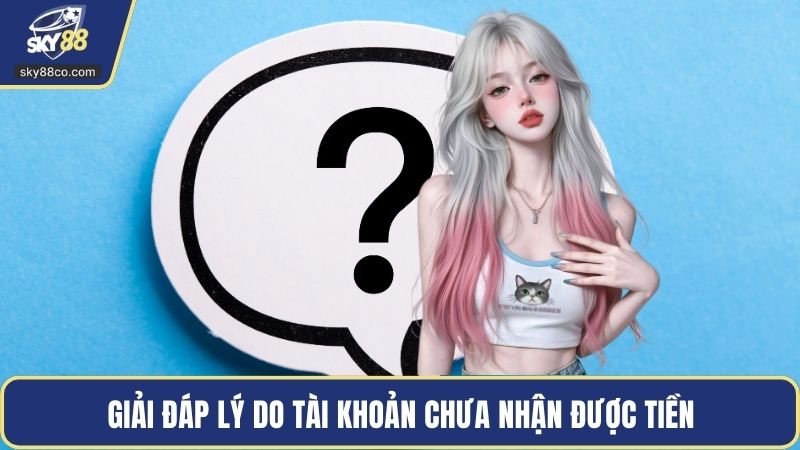 Giải đáp lý do tài khoản chưa nhận được tiền