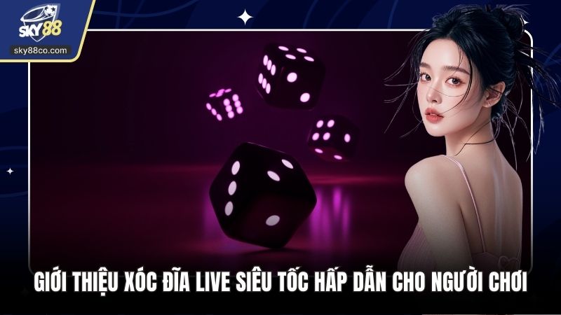 Giới Thiệu Xóc Đĩa Live Siêu Tốc Hấp Dẫn Cho Người Chơi