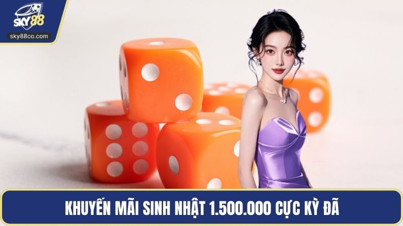 Khuyến mãi sinh nhật 1.500.000 cực kỳ đã