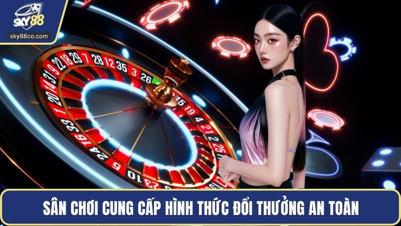 Sân chơi cung cấp hình thức đổi thưởng an toàn