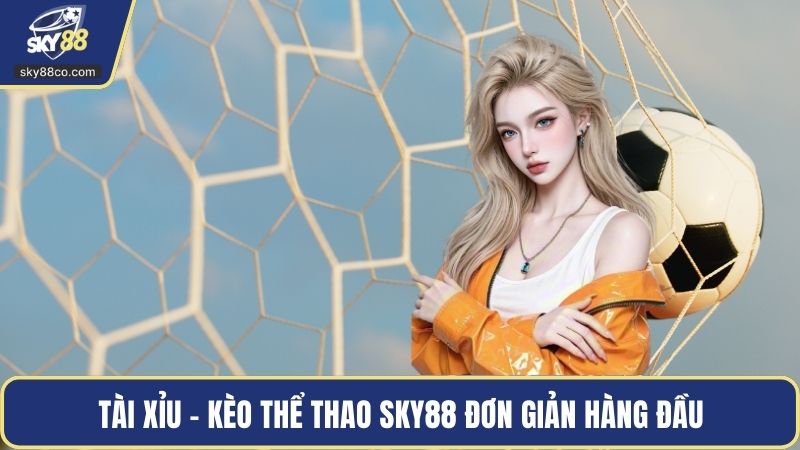 Tài xỉu - Kèo thể thao Sky88 đơn giản hàng đầu