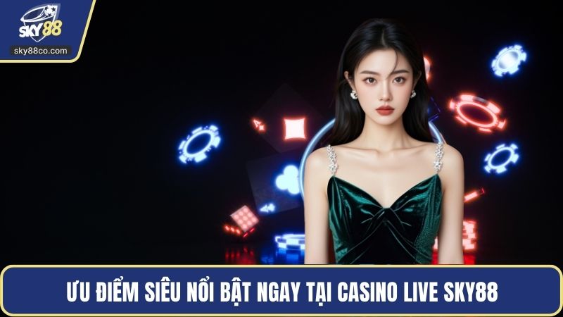 Ưu điểm siêu nổi bật ngay tại Casino Live Sky88